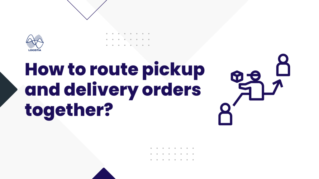How to route pickup and delivery orders together, Logistia Route Planner