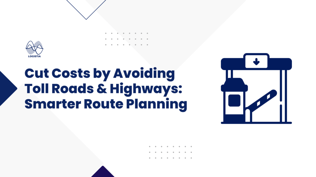 Cut Costs by Avoiding Toll Roads & Highways Smarter Route Planning with Logistia Route Planner