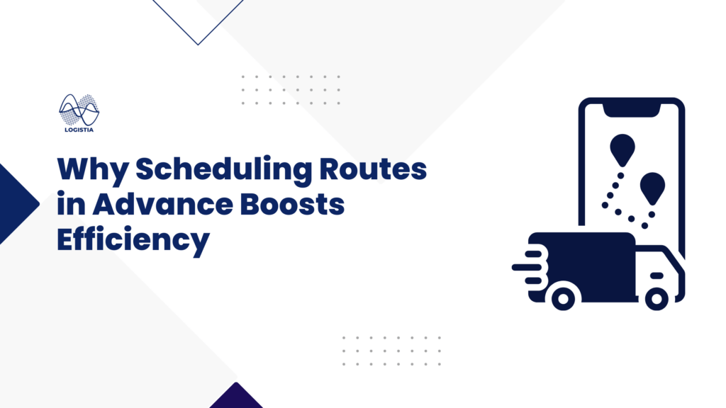 Why Scheduling Routes in Advance Boosts Efficiency Banner Logistia Route Planner Blog