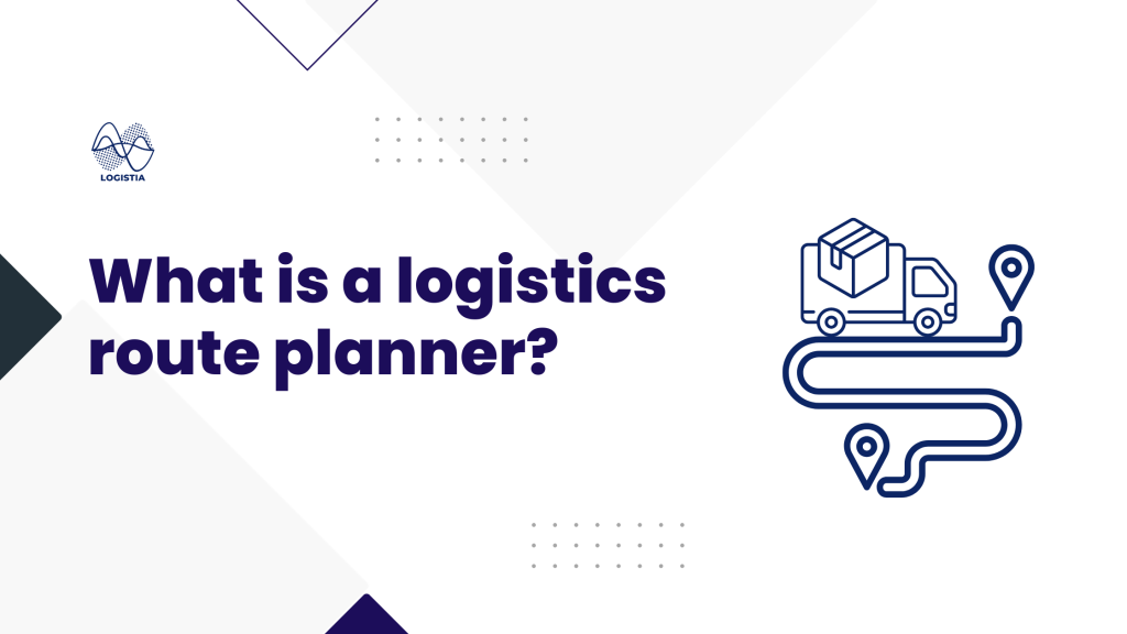 What is a logistics route planner by Logistia Route Planner